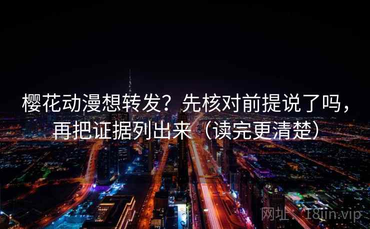 樱花动漫想转发？先核对前提说了吗，再把证据列出来（读完更清楚）  第2张
