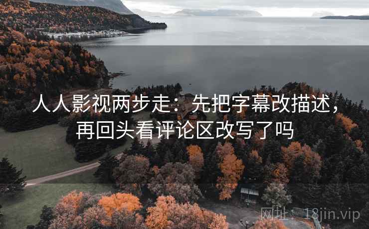 人人影视两步走：先把字幕改描述，再回头看评论区改写了吗  第2张