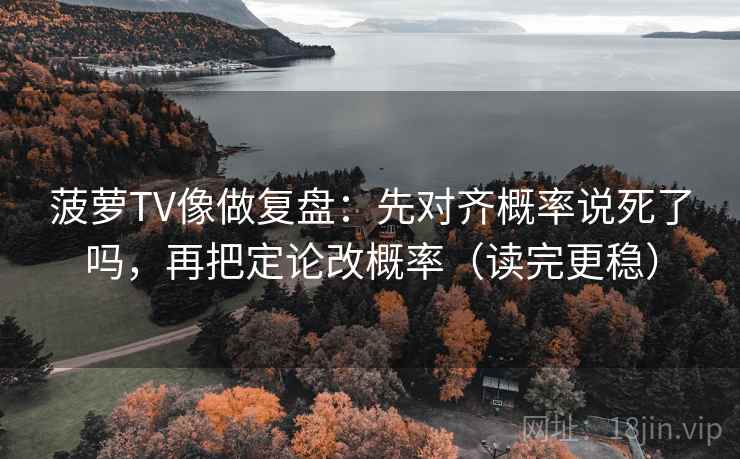 菠萝TV像做复盘：先对齐概率说死了吗，再把定论改概率（读完更稳）