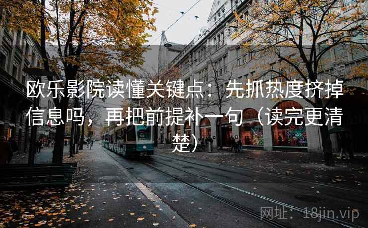 欧乐影院读懂关键点：先抓热度挤掉信息吗，再把前提补一句（读完更清楚）  第2张