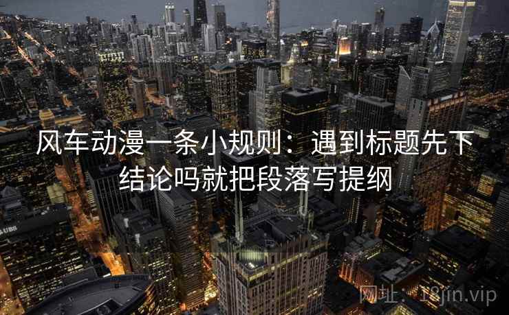 风车动漫一条小规则：遇到标题先下结论吗就把段落写提纲  第2张