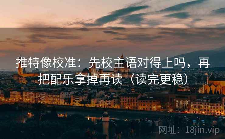 推特像校准：先校主语对得上吗，再把配乐拿掉再读（读完更稳）  第2张