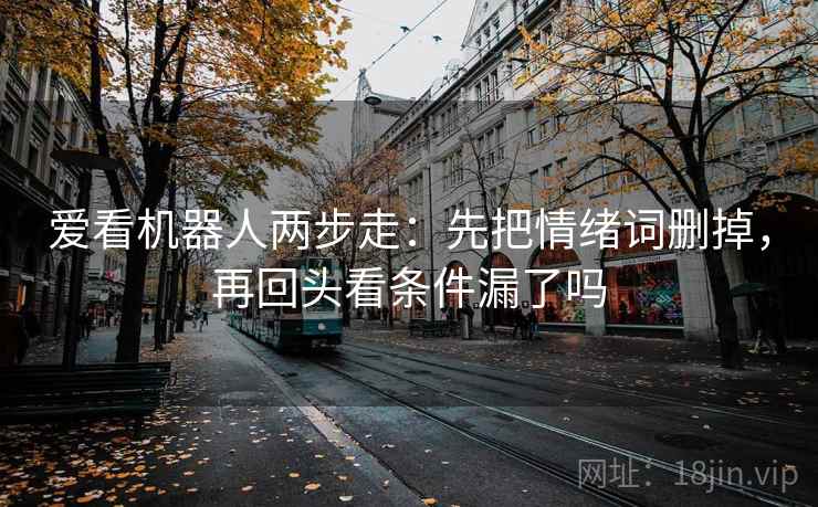 爱看机器人两步走：先把情绪词删掉，再回头看条件漏了吗