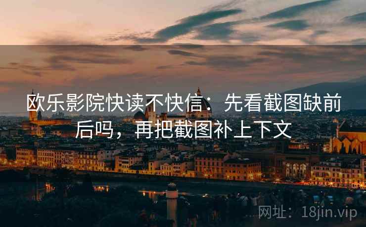 欧乐影院快读不快信：先看截图缺前后吗，再把截图补上下文  第2张