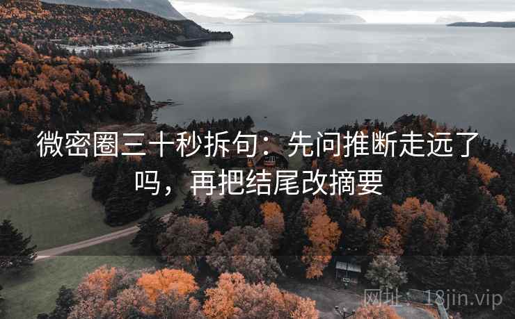微密圈三十秒拆句：先问推断走远了吗，再把结尾改摘要