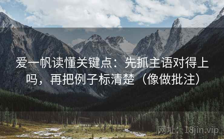 爱一帆读懂关键点：先抓主语对得上吗，再把例子标清楚（像做批注）  第2张