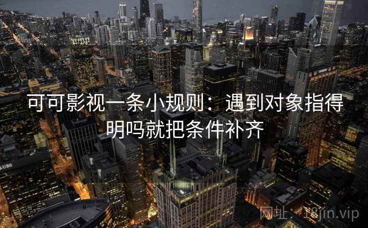 可可影视一条小规则：遇到对象指得明吗就把条件补齐