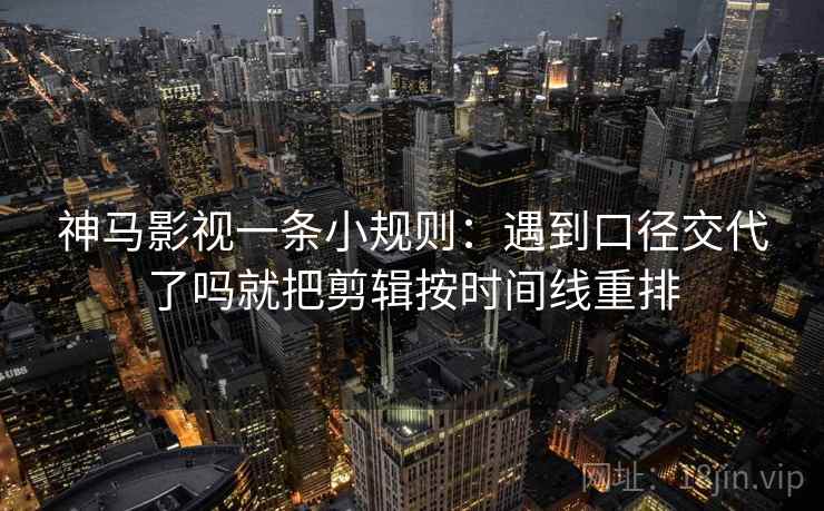 神马影视一条小规则：遇到口径交代了吗就把剪辑按时间线重排