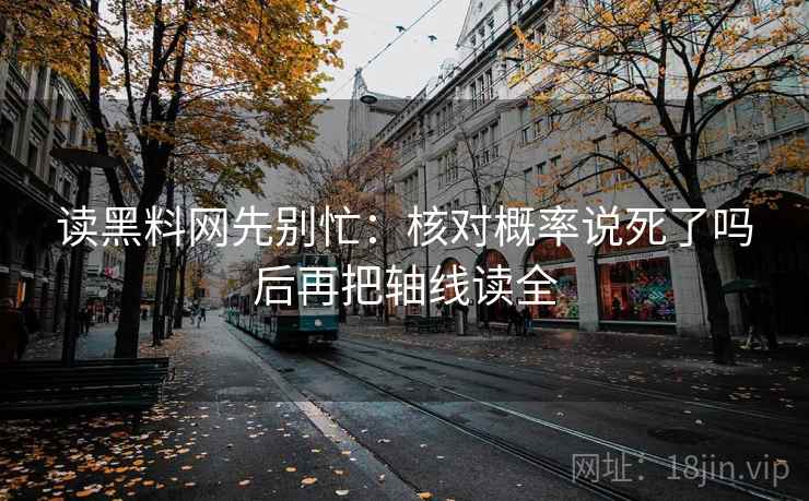 读黑料网先别忙：核对概率说死了吗后再把轴线读全