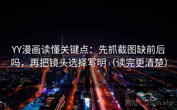 YY漫画读懂关键点：先抓截图缺前后吗，再把镜头选择写明（读完更清楚）