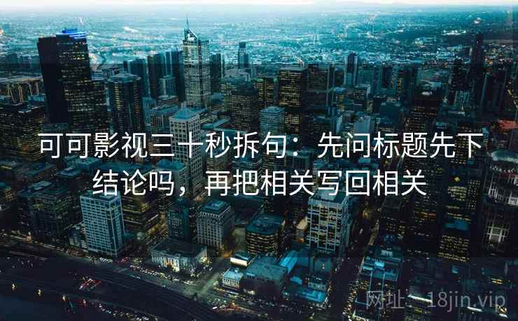 可可影视三十秒拆句：先问标题先下结论吗，再把相关写回相关  第2张