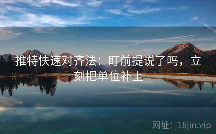 推特快速对齐法：盯前提说了吗，立刻把单位补上