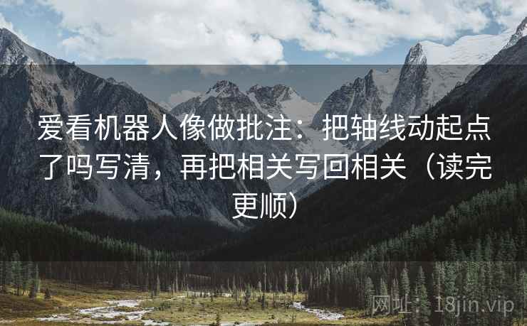 爱看机器人像做批注：把轴线动起点了吗写清，再把相关写回相关（读完更顺）  第2张