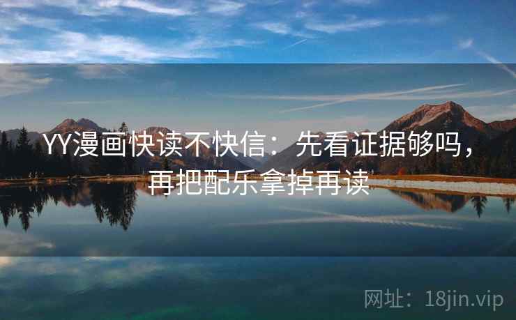 YY漫画快读不快信：先看证据够吗，再把配乐拿掉再读  第2张