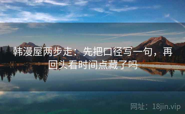 韩漫屋两步走：先把口径写一句，再回头看时间点藏了吗  第2张