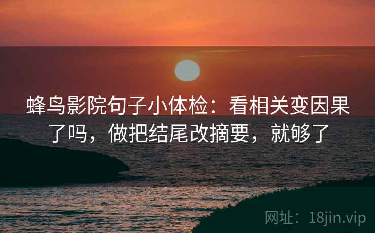 蜂鸟影院句子小体检：看相关变因果了吗，做把结尾改摘要，就够了  第2张