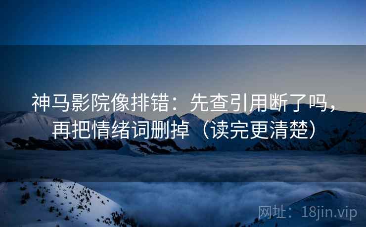 神马影院像排错：先查引用断了吗，再把情绪词删掉（读完更清楚）