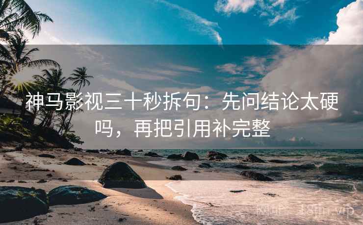 神马影视三十秒拆句：先问结论太硬吗，再把引用补完整  第2张