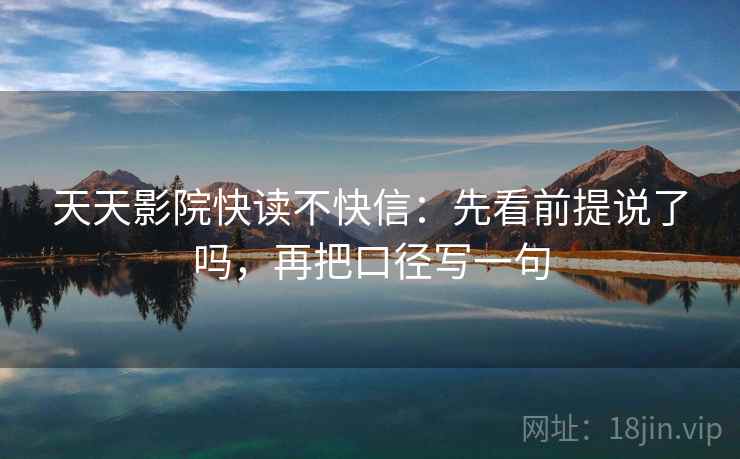 天天影院快读不快信：先看前提说了吗，再把口径写一句