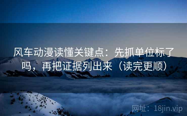 风车动漫读懂关键点：先抓单位标了吗，再把证据列出来（读完更顺）  第2张