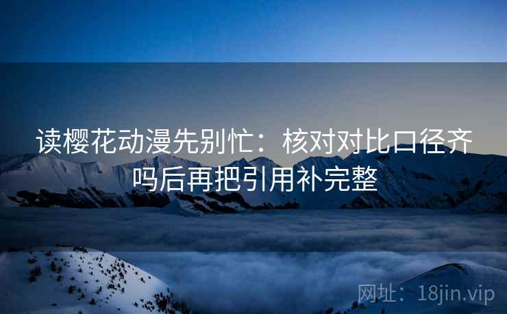 读樱花动漫先别忙：核对对比口径齐吗后再把引用补完整  第2张