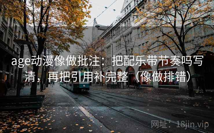 age动漫像做批注：把配乐带节奏吗写清，再把引用补完整（像做排错）  第2张