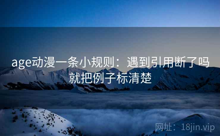 age动漫一条小规则：遇到引用断了吗就把例子标清楚  第2张