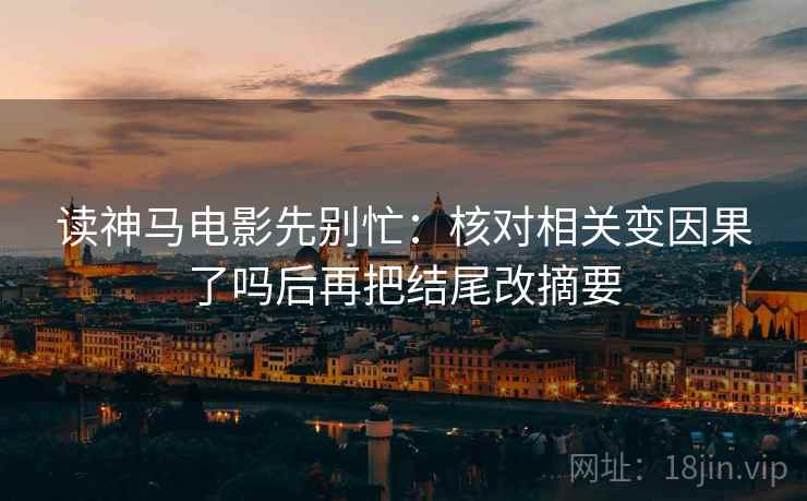 读神马电影先别忙：核对相关变因果了吗后再把结尾改摘要