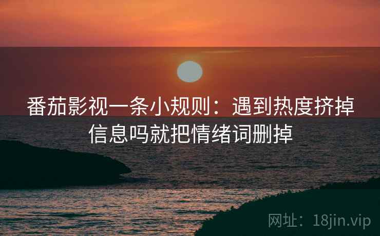 番茄影视一条小规则：遇到热度挤掉信息吗就把情绪词删掉  第2张