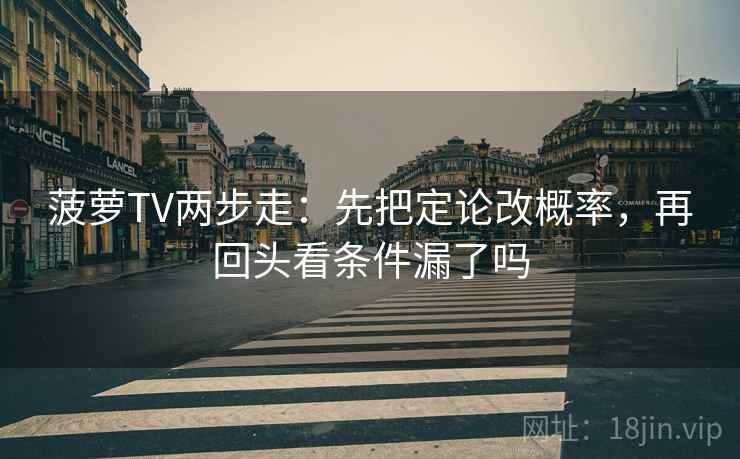 菠萝TV两步走：先把定论改概率，再回头看条件漏了吗  第2张