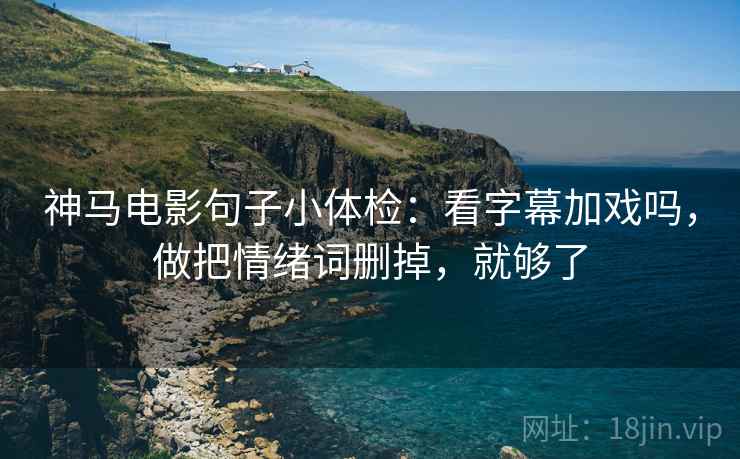 神马电影句子小体检：看字幕加戏吗，做把情绪词删掉，就够了  第2张