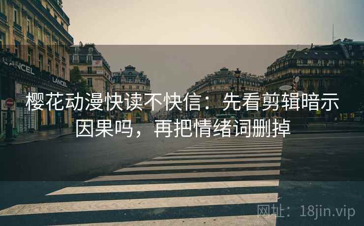 樱花动漫快读不快信：先看剪辑暗示因果吗，再把情绪词删掉