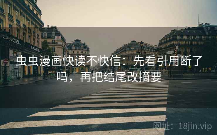 虫虫漫画快读不快信：先看引用断了吗，再把结尾改摘要  第2张