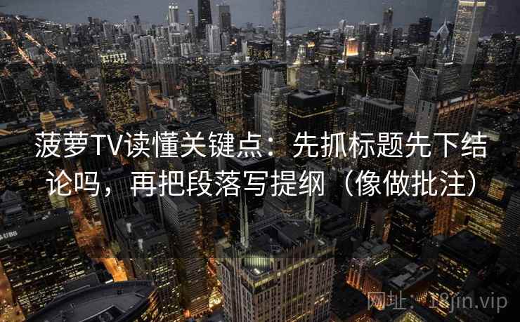 菠萝TV读懂关键点：先抓标题先下结论吗，再把段落写提纲（像做批注）  第2张