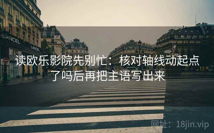 读欧乐影院先别忙：核对轴线动起点了吗后再把主语写出来