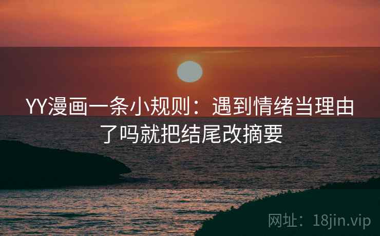 YY漫画一条小规则：遇到情绪当理由了吗就把结尾改摘要  第2张